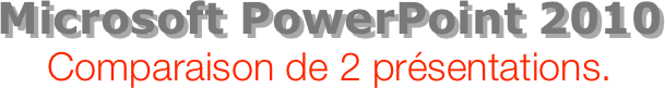 Microsoft PowerPoint 2010
Comparaison de 2 présentations.